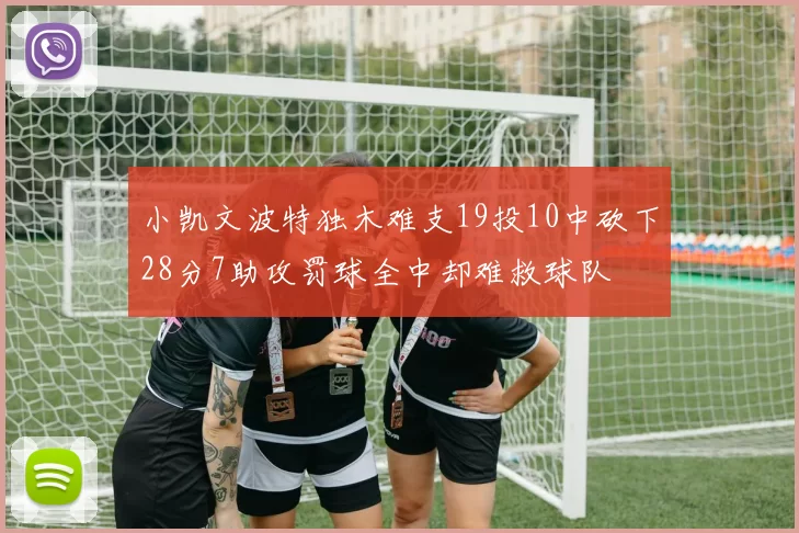小凯文波特独木难支19投10中砍下28分7助攻罚球全中却难救球队