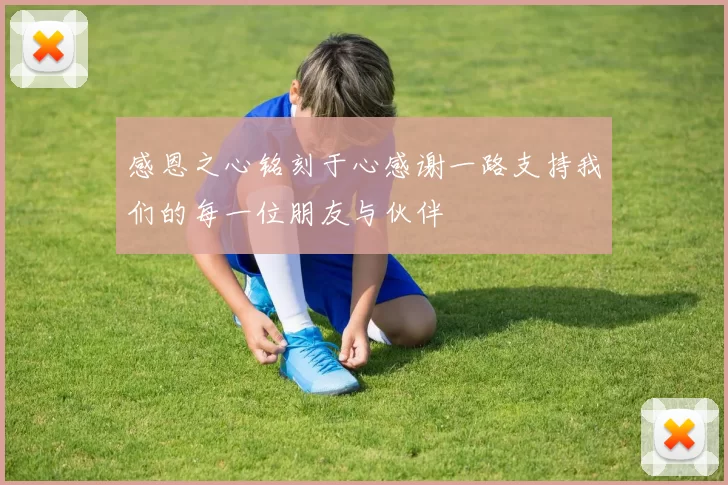 感恩之心铭刻于心感谢一路支持我们的每一位朋友与伙伴