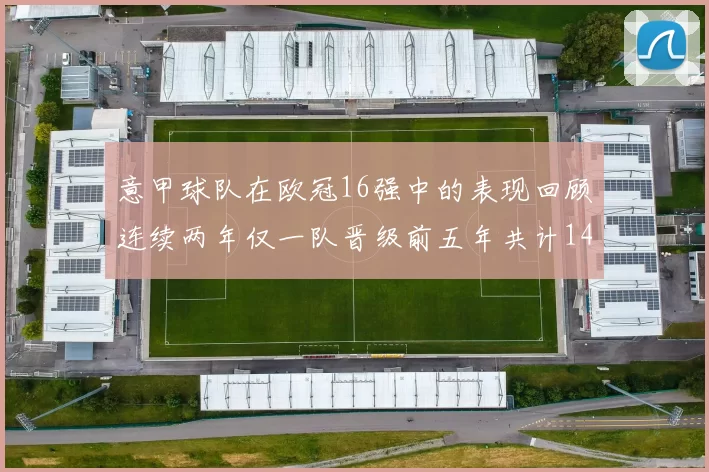意甲球队在欧冠16强中的表现回顾连续两年仅一队晋级前五年共计14队