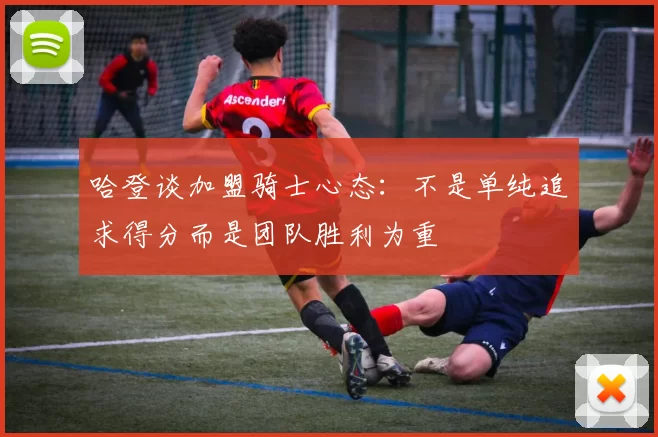哈登谈加盟骑士心态：不是单纯追求得分而是团队胜利为重