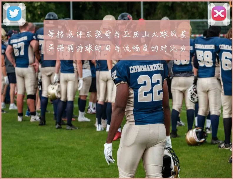 蒂格点评东契奇与亚历山大球风差异强调持球时间与流畅度的对比分析
