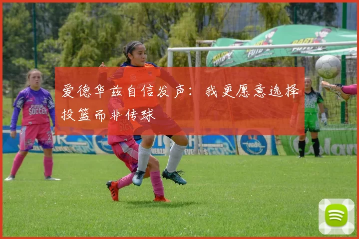 爱德华兹自信发声：我更愿意选择投篮而非传球